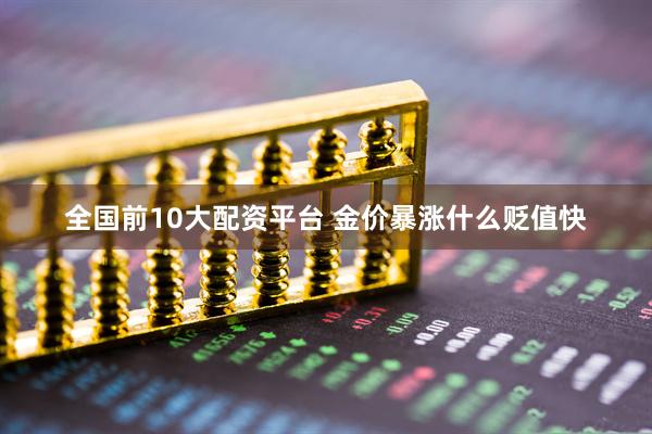 全国前10大配资平台 金价暴涨什么贬值快