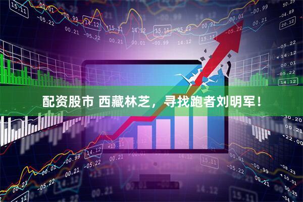 配资股市 西藏林芝，寻找跑者刘明军！
