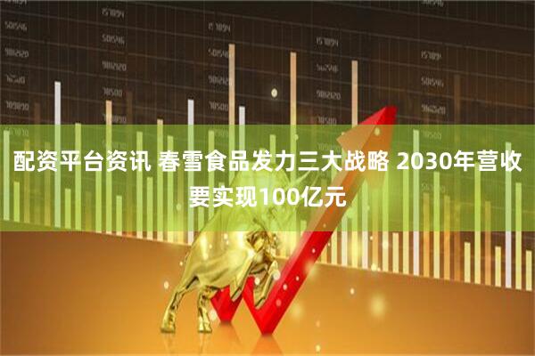 配资平台资讯 春雪食品发力三大战略 2030年营收要实现100亿元