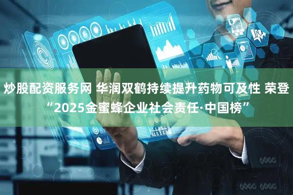 炒股配资服务网 华润双鹤持续提升药物可及性 荣登“2025金蜜蜂企业社会责任·中国榜”