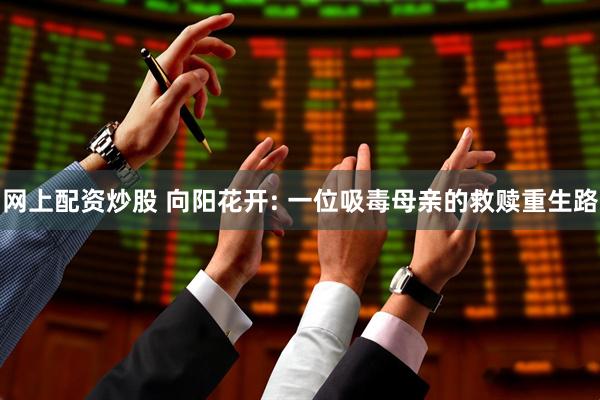 网上配资炒股 向阳花开: 一位吸毒母亲的救赎重生路