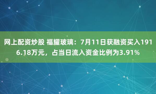 网上配资炒股 福耀玻璃：7月11日获融资买入1916.18万元，占当日流入资金比例为3.91%