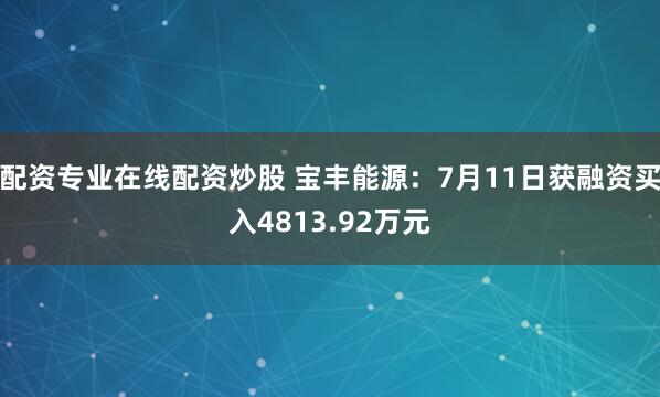 配资专业在线配资炒股 宝丰能源：7月11日获融资买入4813.92万元