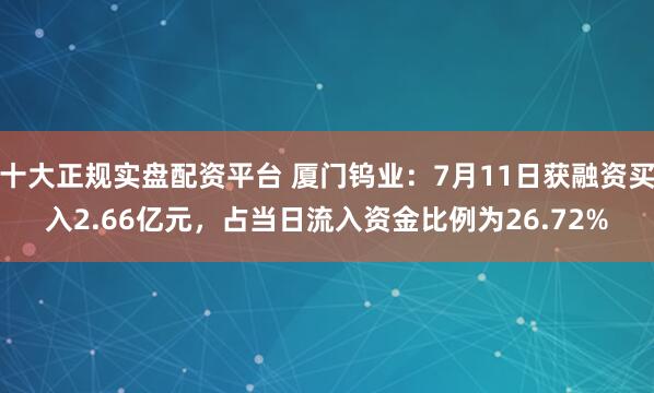 十大正规实盘配资平台 厦门钨业:7月11日获融资买入2.66亿元,占当日流入资金比例为26.72%