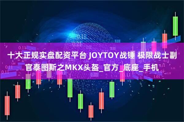 十大正规实盘配资平台 JOYTOY战锤 极限战士副官泰图斯之MKX头盔_官方_底座_手机