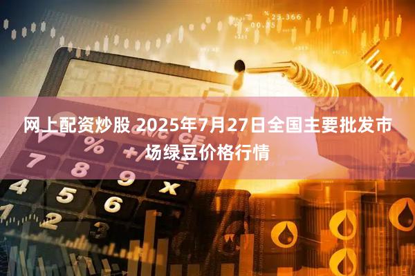 网上配资炒股 2025年7月27日全国主要批发市场绿豆价格行情