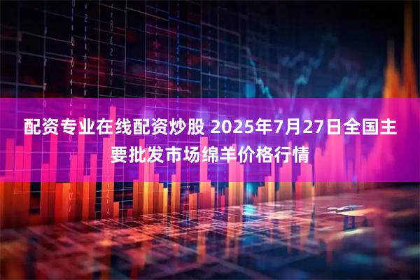 配资专业在线配资炒股 2025年7月27日全国主要批发市场绵羊价格行情
