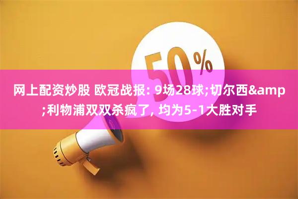 网上配资炒股 欧冠战报: 9场28球;切尔西&利物浦双双杀疯了, 均为5-1大胜对手