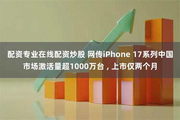 配资专业在线配资炒股 网传iPhone 17系列中国市场激活量超1000万台 , 上市仅两个月