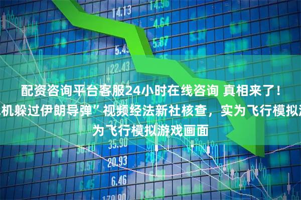配资咨询平台客服24小时在线咨询 真相来了!“美军战机躲过伊朗导弹”视频经法新社核查,实为飞行模拟游戏画面