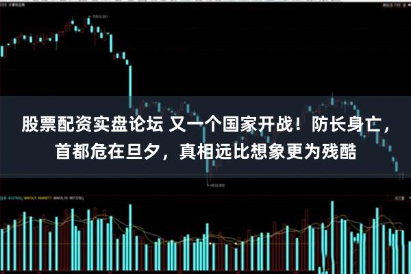 股票配资实盘论坛 又一个国家开战！防长身亡，首都危在旦夕，真相远比想象更为残酷