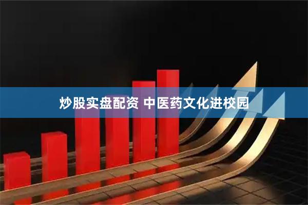 炒股实盘配资 中医药文化进校园