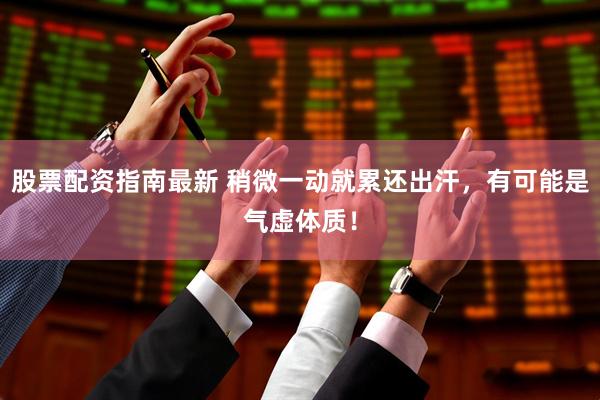 股票配资指南最新 稍微一动就累还出汗，有可能是气虚体质！